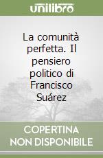 La comunità perfetta. Il pensiero politico di Francisco Suárez libro