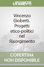 Vincenzo Gioberti. Progetti etico-politici nel Risorgimento libro