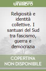 Religiosità e identità collettive. I santuari del Sud tra fascismo, guerra e democrazia libro