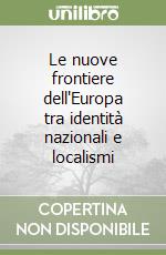 Le nuove frontiere dell'Europa tra identità nazionali e localismi libro