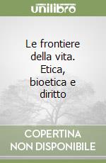 Le frontiere della vita. Etica, bioetica e diritto libro