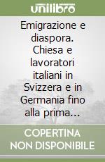 Emigrazione e diaspora. Chiesa e lavoratori italiani in Svizzera e in Germania fino alla prima guerra mondiale libro