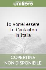 Io vorrei essere là. Cantautori in Italia libro