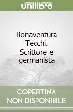 Bonaventura Tecchi. Scrittore e germanista libro