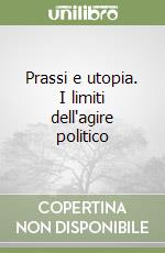 Prassi e utopia. I limiti dell'agire politico libro