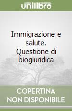 Immigrazione e salute. Questione di biogiuridica libro