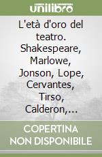 L'età d'oro del teatro. Shakespeare, Marlowe, Jonson, Lope, Cervantes, Tirso, Calderon, Corneille, Molière, Racine libro