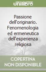 Passione dell'originario. Fenomenologia ed ermeneutica dell'esperienza religiosa libro