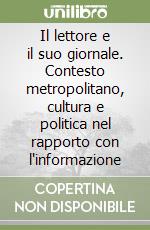 Il lettore e il suo giornale. Contesto metropolitano, cultura e politica nel rapporto con l'informazione libro