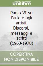 Paolo VI su l'arte e agli artisti. Discorsi, messaggi e scritti (1963-1978) libro