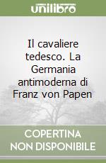 Il cavaliere tedesco. La Germania antimoderna di Franz von Papen libro