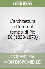 L'architettura a Roma al tempo di Pio IX (1830-1870) libro