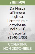 Da Mosca all'impero degli zar. Letteratura e ortodossia nella Rus' moscovita (1240-1700) libro