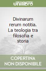 Divinarum rerum notitia. La teologia tra filosofia e storia libro