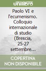 Paolo VI e l'ecumenismo. Colloquio internazionale di studio (Brescia, 25-27 settembre 1998) libro