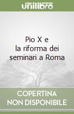 Pio X e la riforma dei seminari a Roma libro