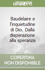 Baudelaire e l'inquietudine di Dio. Dalla disperazione alla speranza libro