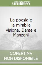 La poesia e la mirabile visione. Dante e Manzoni libro