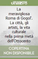 La meravigliosa Roma di Gogol'. La città, gli artisti, la vita culturale nella prima metà dell'Ottocento libro