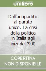 Dall'antipartito al partito unico. La crisi della politica in Italia agli inizi del '900 libro