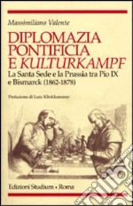 Diplomazia pontificia e Kulturkampf. La Santa Sede e la Prussia tra Pio IX e Bismarck (1862-1878)