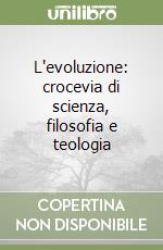 L'evoluzione: crocevia di scienza, filosofia e teologia libro