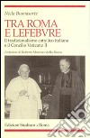 Tra Roma e Lefebvre. Il tradizionalismo cattolico italiano e il Concilio Vaticano II libro