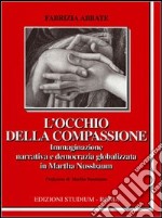 L'occhio della compassione. Immaginazione narrativa e democrazia globalizzata in Martha Nussbaum libro