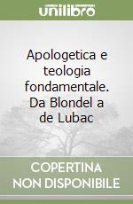 Apologetica e teologia fondamentale. Da Blondel a de Lubac