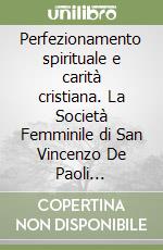 Perfezionamento spirituale e carità cristiana. La Società Femminile di San Vincenzo De Paoli (1856-1968) libro