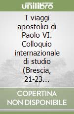 I viaggi apostolici di Paolo VI. Colloquio internazionale di studio (Brescia, 21-23 settembre 2001) libro