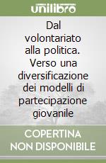 Dal volontariato alla politica. Verso una diversificazione dei modelli di partecipazione giovanile libro