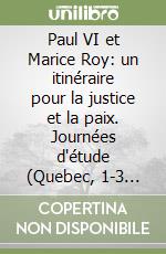 Paul VI et Marice Roy: un itinéraire pour la justice et la paix. Journées d'étude (Quebec, 1-3 avril 2004) libro