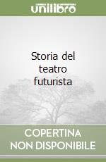 Storia del teatro futurista libro