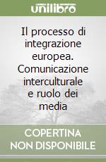 Il processo di integrazione europea. Comunicazione interculturale e ruolo dei media libro