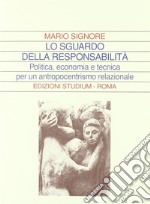 Lo sguardo della responsabilità. Politica, economia e tecnica per un antropocentrismo relazionale libro