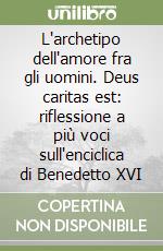 L'archetipo dell'amore fra gli uomini. Deus caritas est: riflessione a più voci sull'enciclica di Benedetto XVI libro