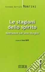 Le stagioni dello spirito. Meditazioni sull'anno liturgico libro