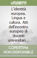 L'identità europea. Lingua e cultura. Atti dell'incontro europeo di docenti universitari in occasione del 50º anniversario dei trattati di Roma libro