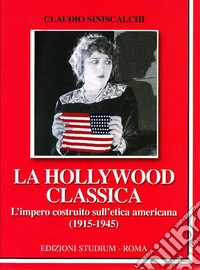 La Hollywood classica. L'impero costruito sull'etica americana (1915-1945)