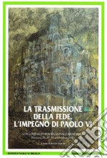 La trasmissione della fede. L'impegno di Paolo VI. Colloquio internazionale di studio (Brescia 28-30 settembre 2007) libro