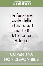 La funzione civile della letteratura. I martedì letterari di Salerno libro