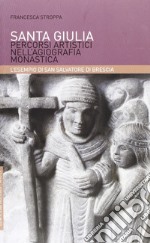 Santa Giulia. Percorsi artistici nell'agiografia monastica: l'esempio di San Salvatore di Brescia libro