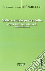 Sotto un cielo senza stelle. Virginia Galilei, Paolina Leopardi,Vittoria Manzoni libro