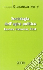 Sociologia dell'agire politico. Bauman, Habermas, Zizek libro