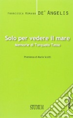 Solo per vedere il mare. Memorie di Torquato Tasso