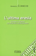 L'ultima eresia. Scienza e religione nel dibattito contemporaneo