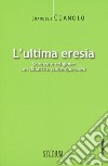 L'ultima eresia. Scienza e religione nel dibattito contemporaneo libro