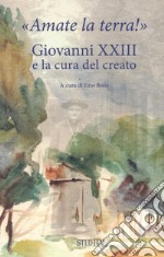 «Amate la terra!» Giovanni XXIII e la cura del creato libro