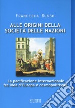 Alle origini della società delle nazioni. La pacificazione internazionale fra idea d'Europa e cosmopolitismo libro